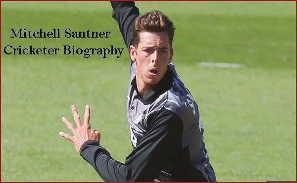 Mitchell Santner Cricketer, wife, age, height, family, IPL and so