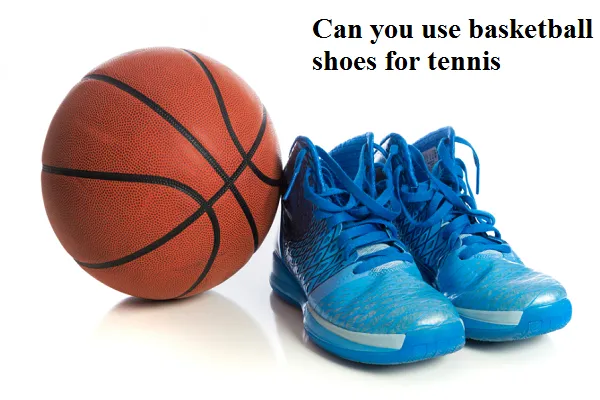 Can you use Basketball Shoes for Tennis