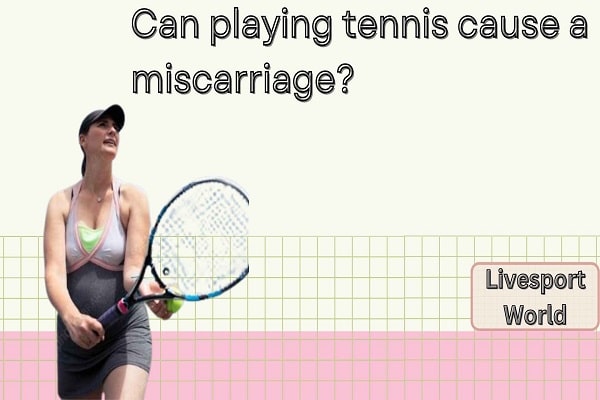 Can Playing Tennis Cause a Miscarriage?